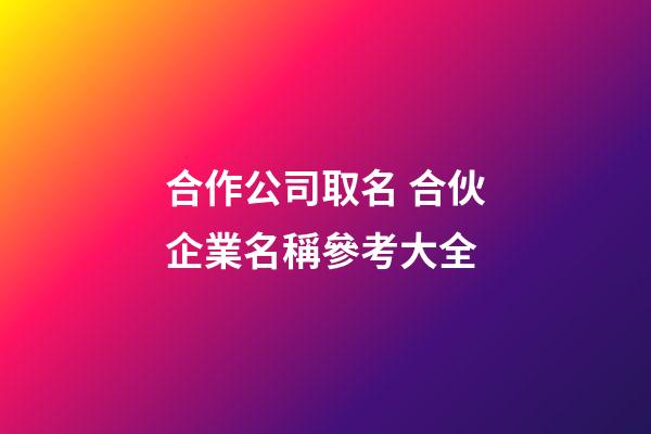 合作公司取名 合伙企業名稱參考大全